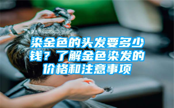 染金色的头发要多少钱？了解金色染发的价格和注意事项