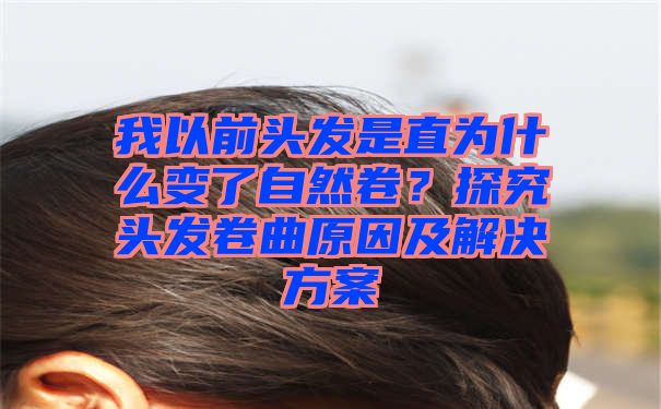 我以前头发是直为什么变了自然卷？探究头发卷曲原因及解决方案