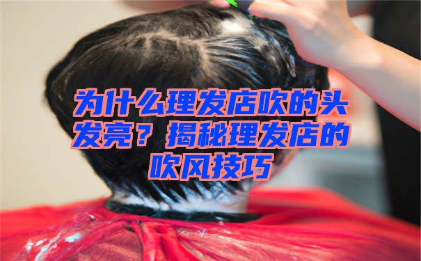 为什么理发店吹的头发亮？揭秘理发店的吹风技巧