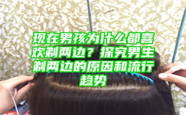 现在男孩为什么都喜欢剃两边？探究男生剃两边的原因和流行趋势