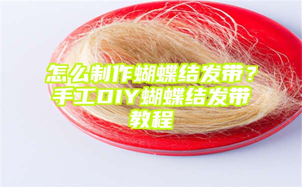 怎么制作蝴蝶结发带？手工DIY蝴蝶结发带教程