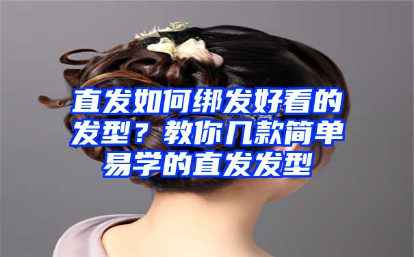 直发如何绑发好看的发型？教你几款简单易学的直发发型