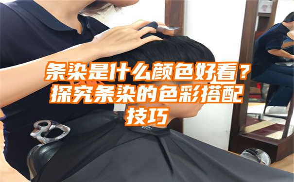 条染是什么颜色好看？探究条染的色彩搭配技巧