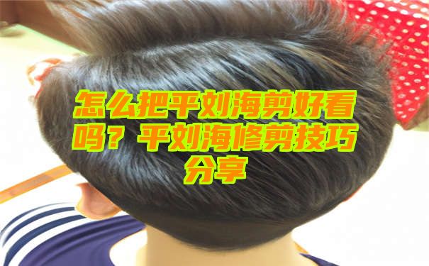 怎么把平刘海剪好看吗？平刘海修剪技巧分享