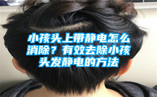 小孩头上带静电怎么消除？有效去除小孩头发静电的方法