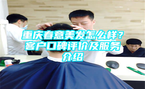 重庆春意美发怎么样？客户口碑评价及服务介绍