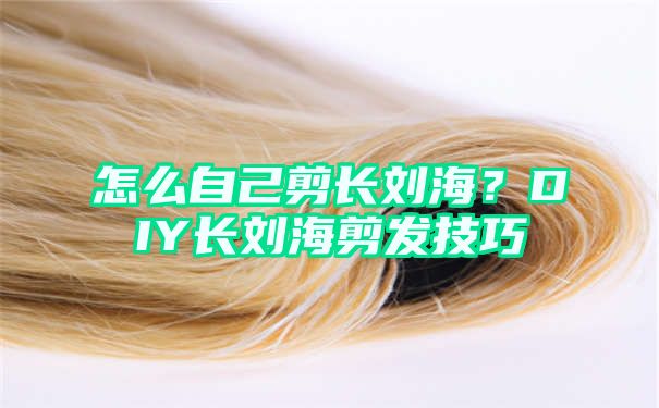 怎么自己剪长刘海？DIY长刘海剪发技巧