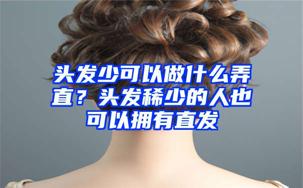 头发少可以做什么弄直？头发稀少的人也可以拥有直发