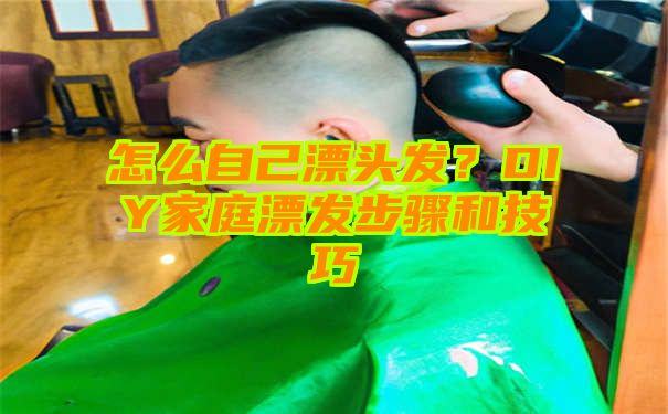 怎么自己漂头发？DIY家庭漂发步骤和技巧