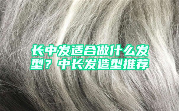 长中发适合做什么发型？中长发造型推荐