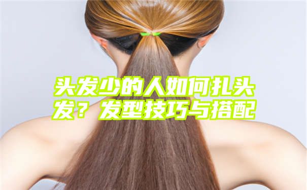 头发少的人如何扎头发？发型技巧与搭配