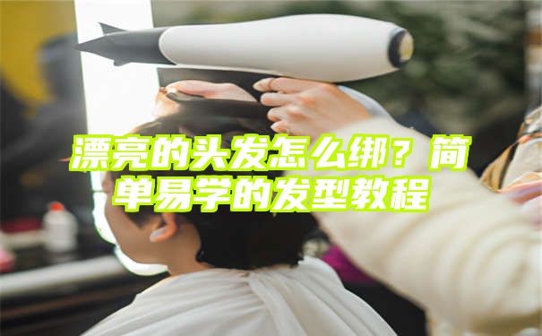 漂亮的头发怎么绑？简单易学的发型教程