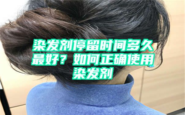 染发剂停留时间多久最好？如何正确使用染发剂