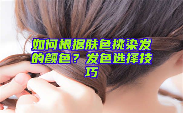 如何根据肤色挑染发的颜色？发色选择技巧