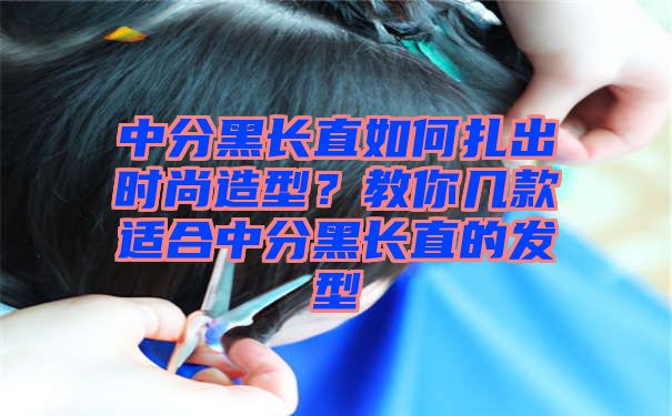 中分黑长直如何扎出时尚造型？教你几款适合中分黑长直的发型