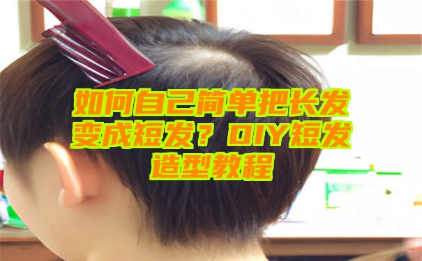 如何自己简单把长发变成短发？DIY短发造型教程