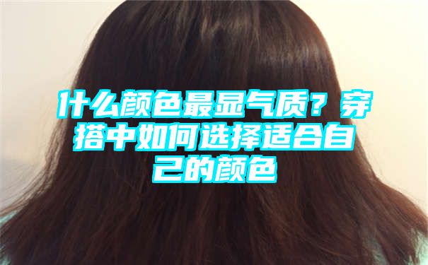 什么颜色最显气质？穿搭中如何选择适合自己的颜色