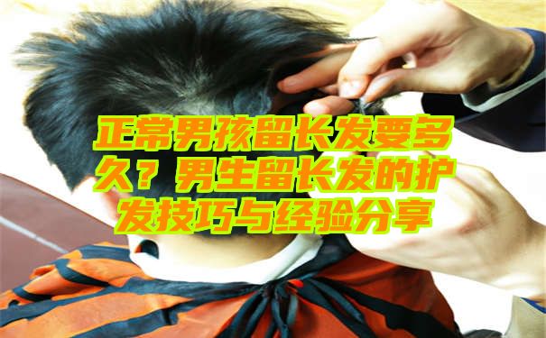 正常男孩留长发要多久？男生留长发的护发技巧与经验分享