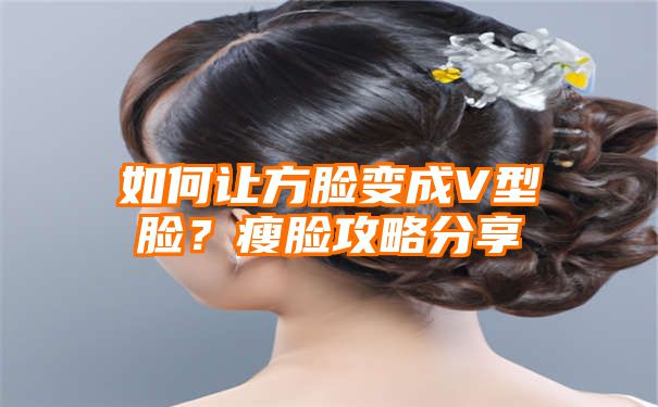 如何让方脸变成V型脸？瘦脸攻略分享