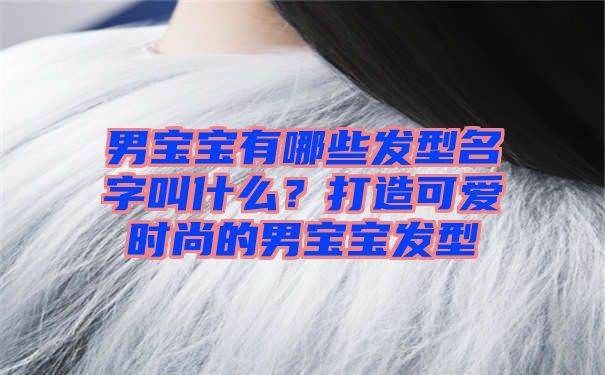 男宝宝有哪些发型名字叫什么？打造可爱时尚的男宝宝发型