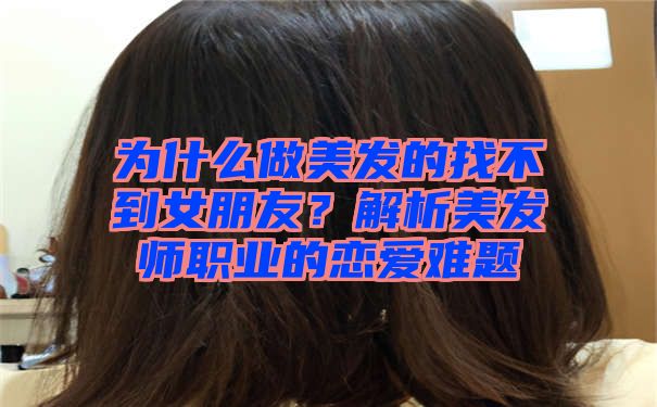 为什么做美发的找不到女朋友？解析美发师职业的恋爱难题