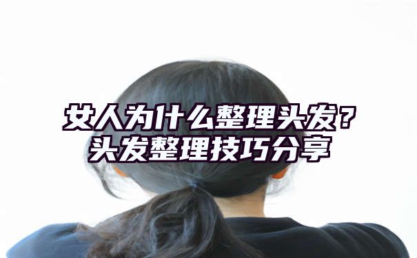 女人为什么整理头发？头发整理技巧分享