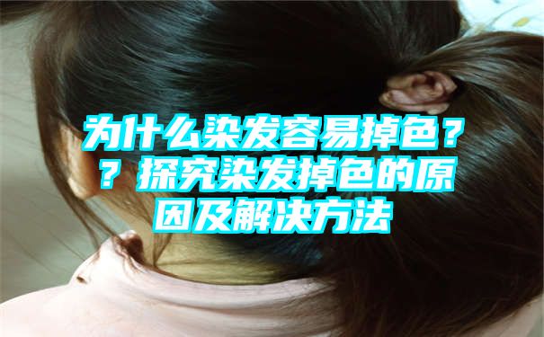 为什么染发容易掉色？？探究染发掉色的原因及解决方法