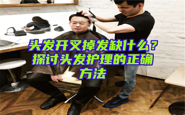 头发开叉掉发缺什么？探讨头发护理的正确方法