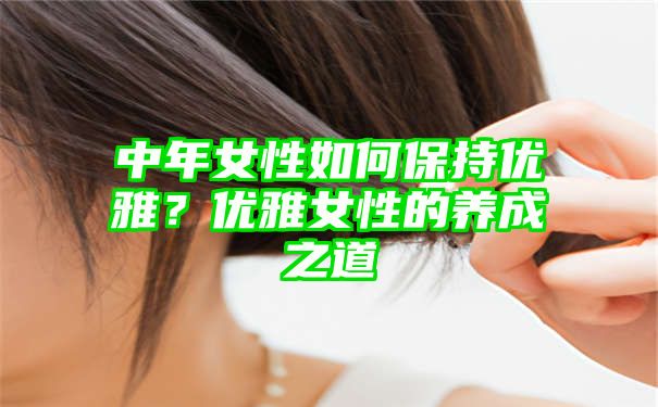 中年女性如何保持优雅？优雅女性的养成之道