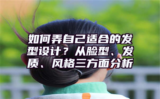 如何弄自己适合的发型设计？从脸型、发质、风格三方面分析