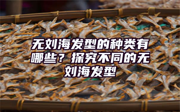 无刘海发型的种类有哪些？探究不同的无刘海发型