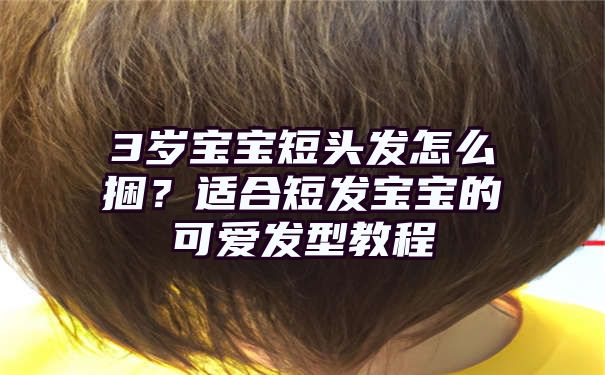 3岁宝宝短头发怎么捆？适合短发宝宝的可爱发型教程