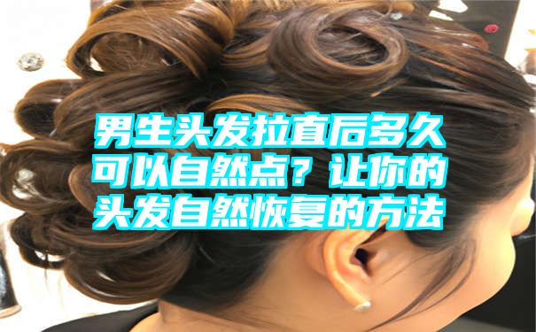 男生头发拉直后多久可以自然点？让你的头发自然恢复的方法