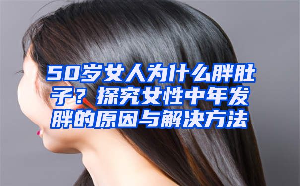 50岁女人为什么胖肚子？探究女性中年发胖的原因与解决方法