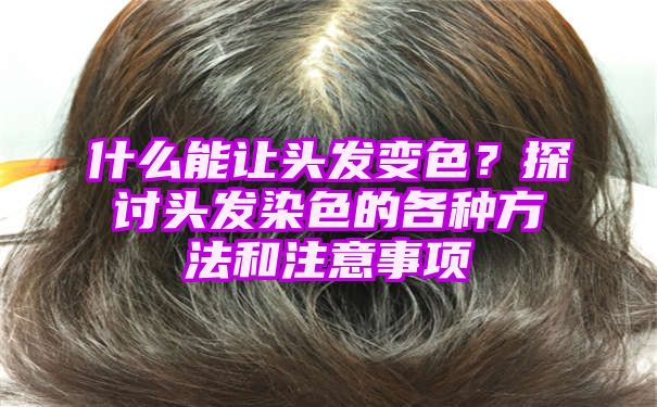 什么能让头发变色？探讨头发染色的各种方法和注意事项