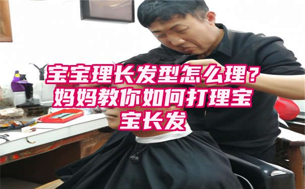 宝宝理长发型怎么理？妈妈教你如何打理宝宝长发