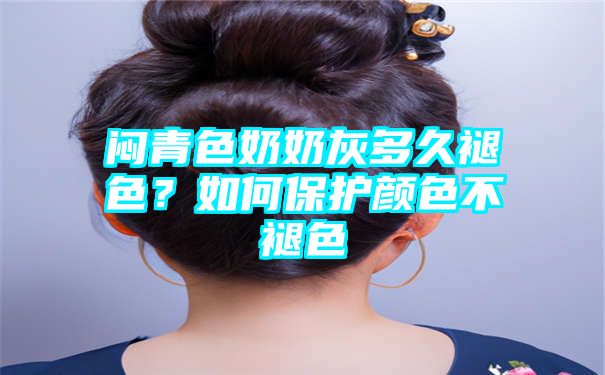 闷青色奶奶灰多久褪色？如何保护颜色不褪色