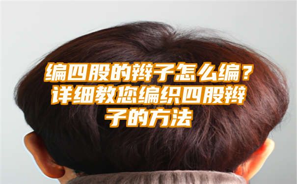 编四股的辫子怎么编？详细教您编织四股辫子的方法