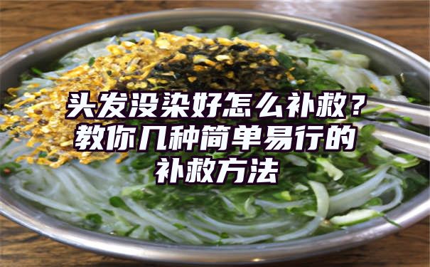 头发没染好怎么补救？教你几种简单易行的补救方法