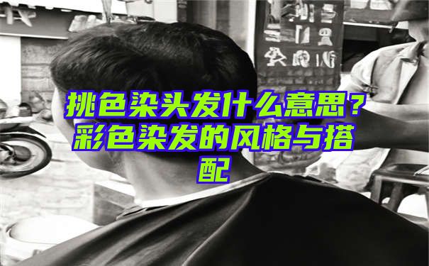 挑色染头发什么意思？彩色染发的风格与搭配