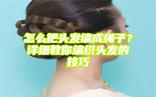 怎么把头发编成绳子？详细教你编织头发的技巧