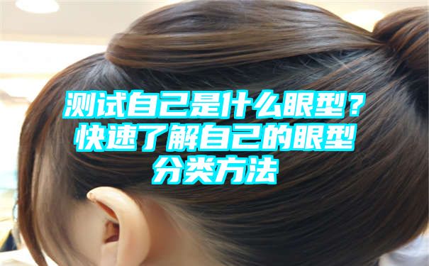 测试自己是什么眼型？快速了解自己的眼型分类方法