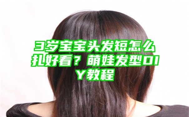 3岁宝宝头发短怎么扎好看？萌娃发型DIY教程