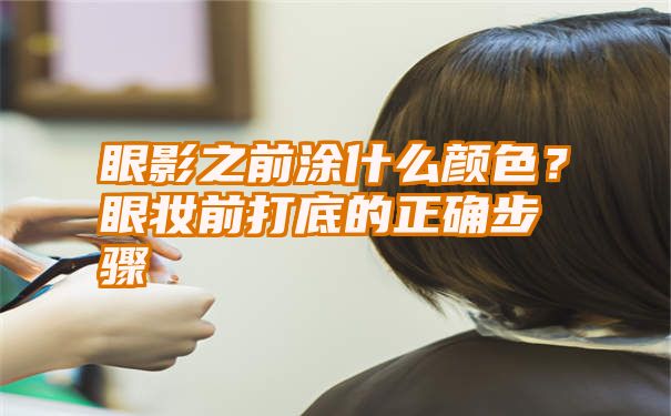 眼影之前涂什么颜色？眼妆前打底的正确步骤