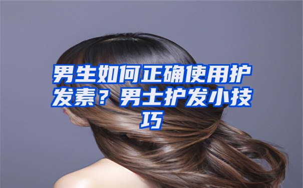 男生如何正确使用护发素？男士护发小技巧