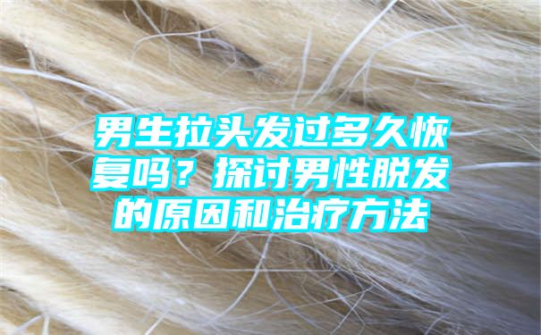 男生拉头发过多久恢复吗？探讨男性脱发的原因和治疗方法