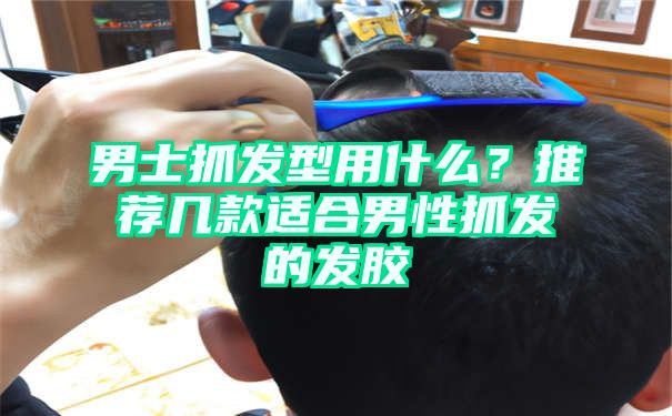 男士抓发型用什么？推荐几款适合男性抓发的发胶