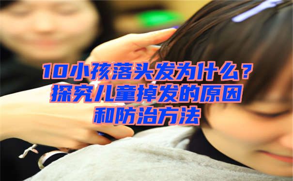 10小孩落头发为什么？探究儿童掉发的原因和防治方法