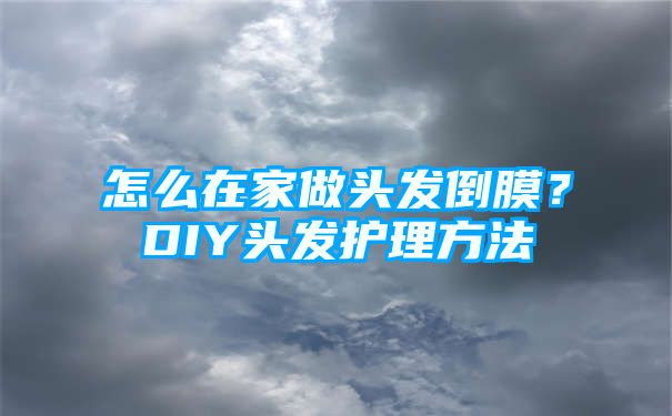 怎么在家做头发倒膜？DIY头发护理方法