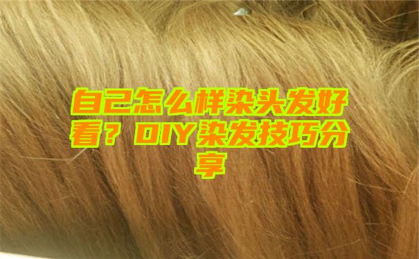 自己怎么样染头发好看？DIY染发技巧分享